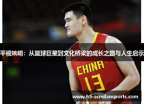 平视姚明：从篮球巨星到文化桥梁的成长之路与人生启示