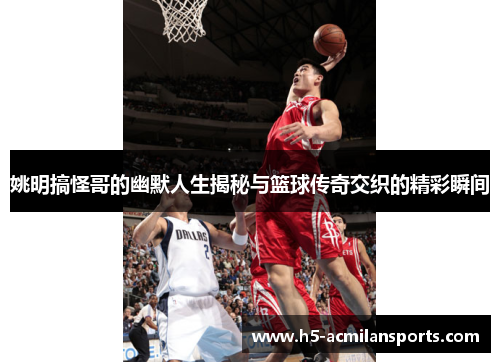 姚明搞怪哥的幽默人生揭秘与篮球传奇交织的精彩瞬间