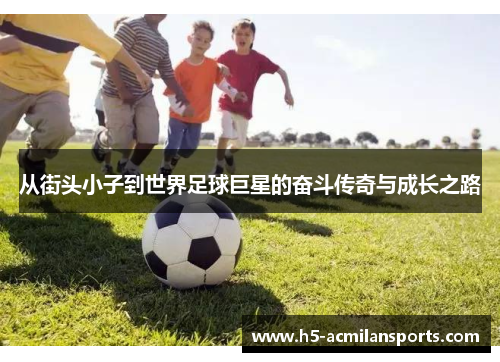 从街头小子到世界足球巨星的奋斗传奇与成长之路