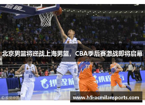 北京男篮将迎战上海男篮，CBA季后赛激战即将启幕