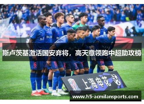 斯卢茨基激活国安弃将，高天意领跑中超助攻榜