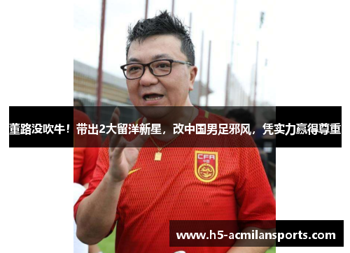 董路没吹牛！带出2大留洋新星，改中国男足邪风，凭实力赢得尊重