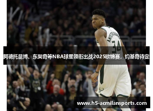 阿德托昆博、东契奇等NBA球星领衔出战2025欧锦赛，约基奇待定