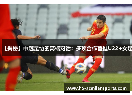 【揭秘】中越足协的高端对话：多项合作首推U22+女足